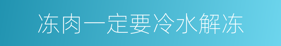 冻肉一定要冷水解冻的同义词