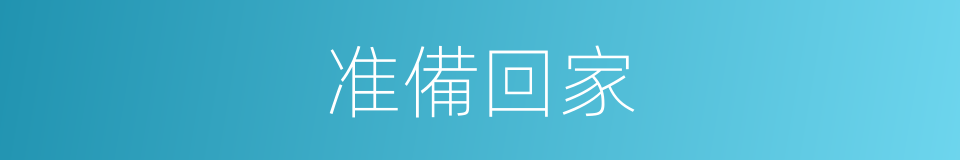 准備回家的同義詞