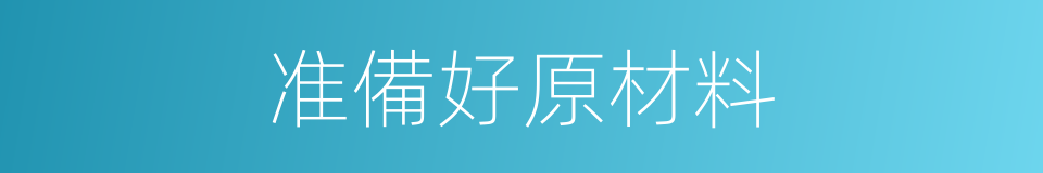 准備好原材料的同義詞