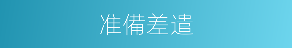 准備差遣的同義詞