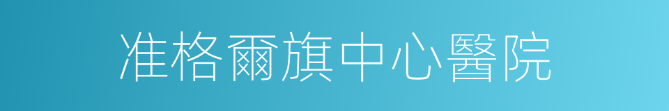 准格爾旗中心醫院的同義詞