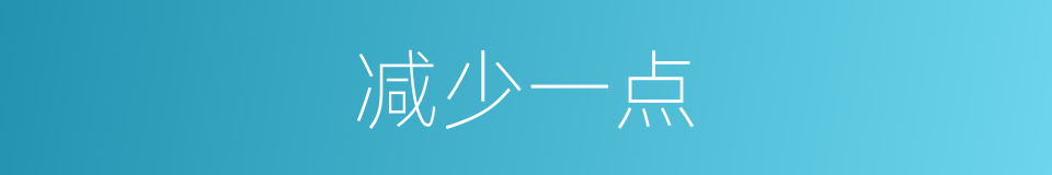 减少一点的同义词