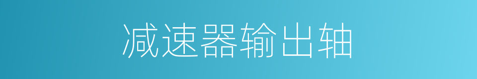 减速器输出轴的同义词
