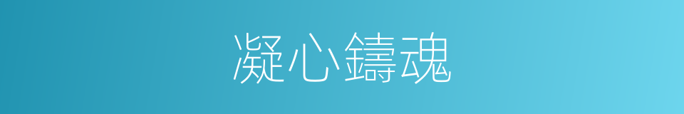 凝心鑄魂的同義詞