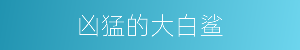 凶猛的大白鲨的同义词