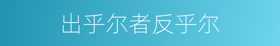 出乎尔者反乎尔的同义词