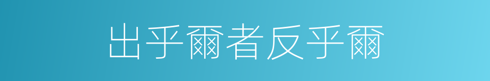 出乎爾者反乎爾的同義詞