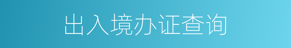 出入境办证查询的同义词