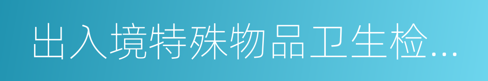出入境特殊物品卫生检疫管理规定的同义词