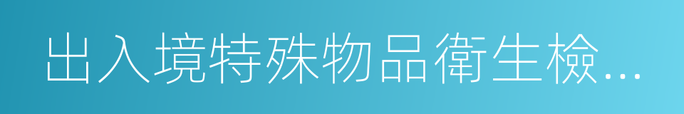 出入境特殊物品衛生檢疫管理規定的同義詞