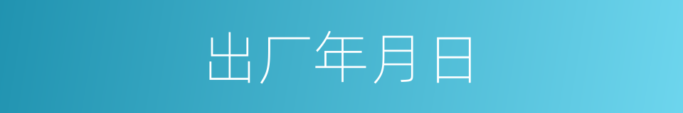出厂年月日的同义词