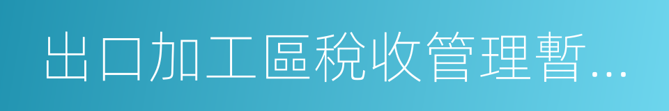 出口加工區稅收管理暫行辦法的同義詞