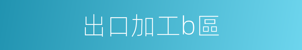 出口加工b區的同義詞