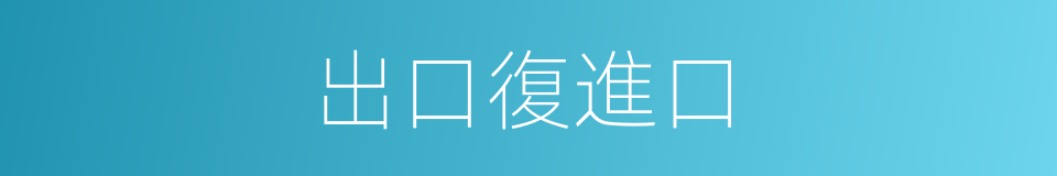 出口復進口的同義詞