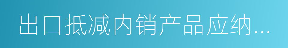 出口抵减内销产品应纳税额的同义词