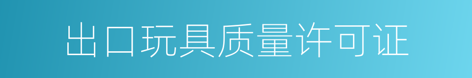 出口玩具质量许可证的同义词