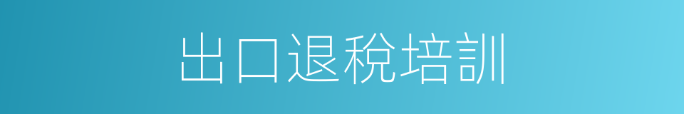 出口退稅培訓的同義詞