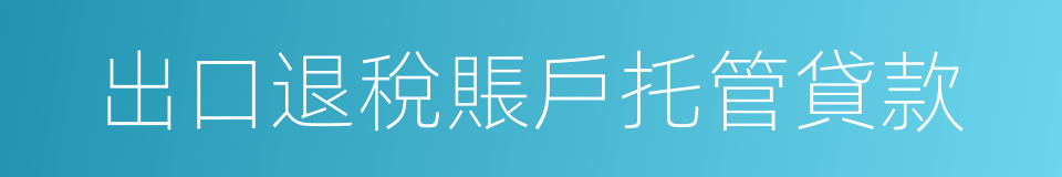 出口退稅賬戶托管貸款的同義詞