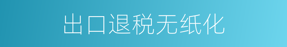 出口退税无纸化的同义词