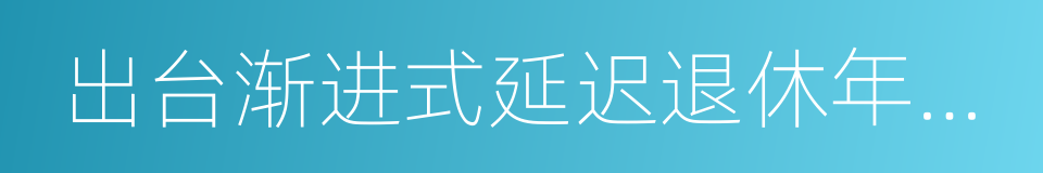 出台渐进式延迟退休年龄政策的同义词