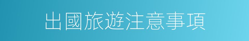 出國旅遊注意事項的同義詞