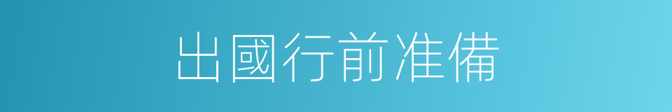 出國行前准備的同義詞