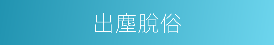 出塵脫俗的意思
