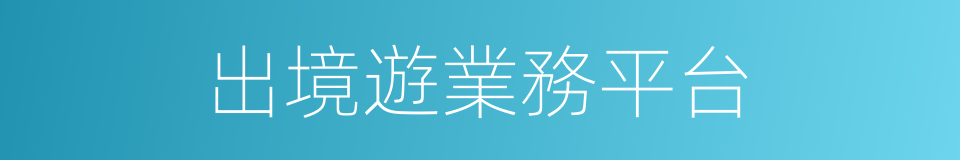 出境遊業務平台的同義詞