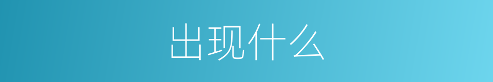出现什么的意思