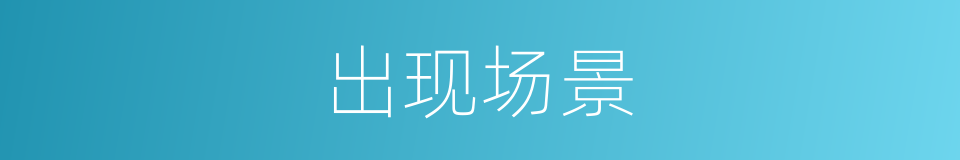 出现场景的意思