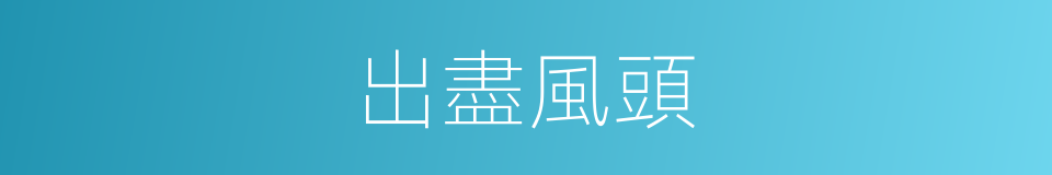 出盡風頭的同義詞