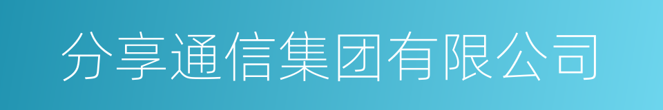 分享通信集团有限公司的同义词