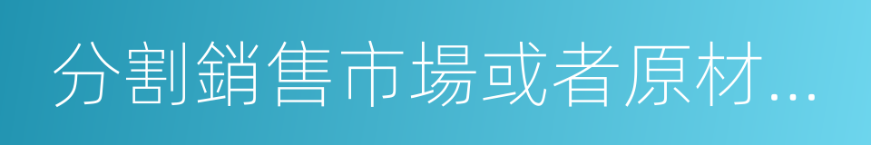 分割銷售市場或者原材料采購市場的同義詞