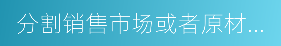 分割销售市场或者原材料采购市场的同义词