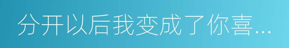 分开以后我变成了你喜欢的样子的意思