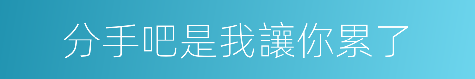 分手吧是我讓你累了的同義詞