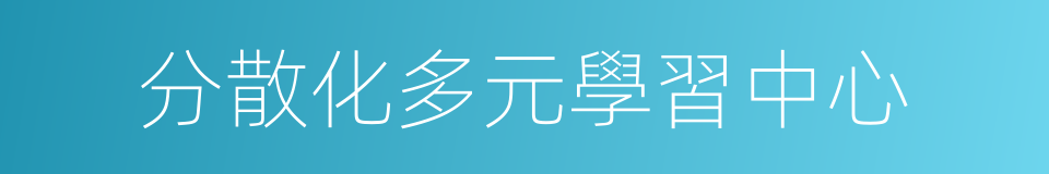 分散化多元學習中心的同義詞
