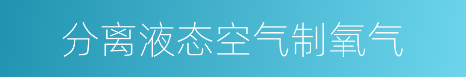 分离液态空气制氧气的同义词