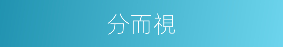 分而視的同義詞