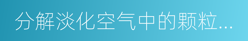 分解淡化空气中的颗粒浓度的同义词