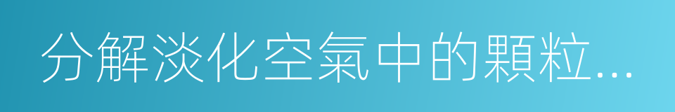 分解淡化空氣中的顆粒濃度的同義詞