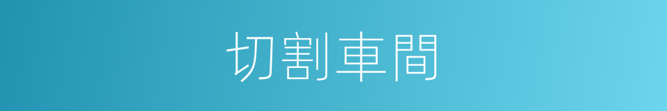 切割車間的同義詞