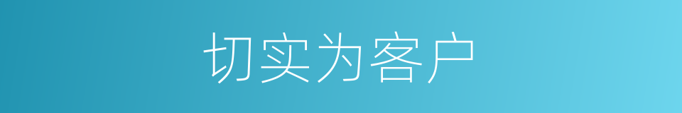 切实为客户的同义词