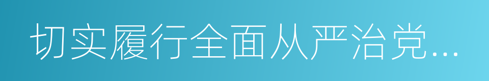 切实履行全面从严治党主体责任的同义词