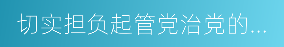 切实担负起管党治党的政治责任的同义词