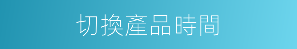 切換產品時間的同義詞