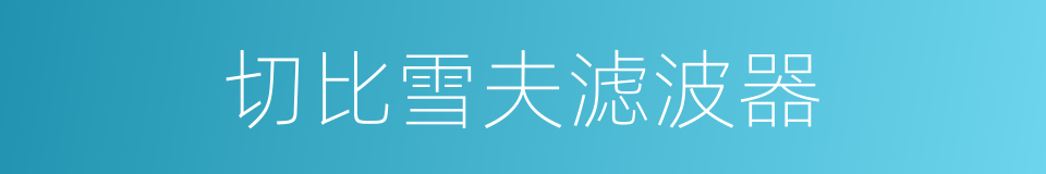 切比雪夫滤波器的同义词