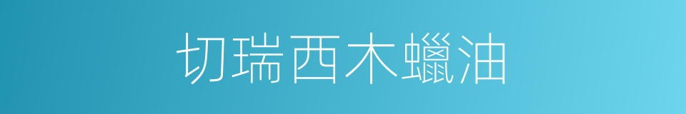 切瑞西木蠟油的同義詞