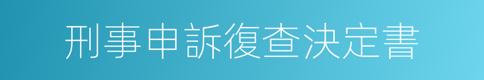 刑事申訴復查決定書的同義詞