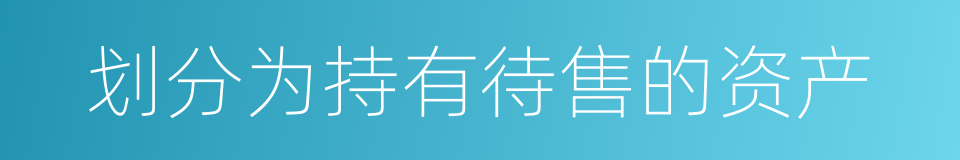 划分为持有待售的资产的同义词